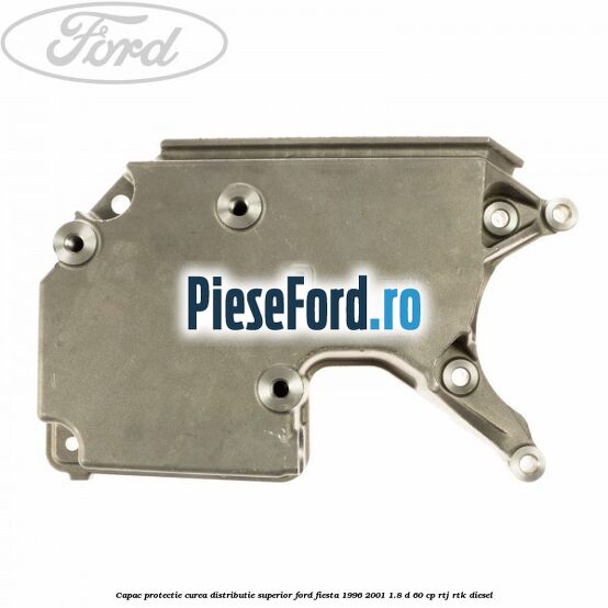 Capac protectie curea distributie superior Ford Fiesta 1996-2001 1.8 D 60 cp RTJ, RTK diesel