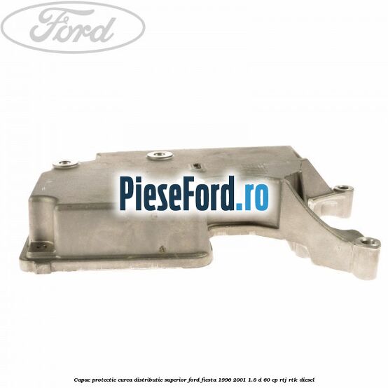 Capac protectie curea distributie superior Ford Fiesta 1996-2001 1.8 D 60 cp RTJ, RTK diesel