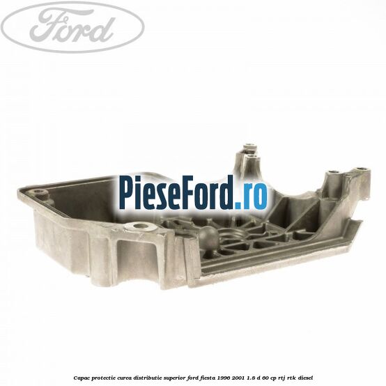Capac protectie curea distributie superior Ford Fiesta 1996-2001 1.8 D 60 cp RTJ, RTK diesel