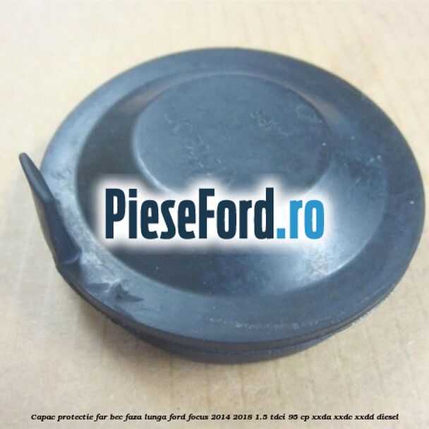 Capac protectie far bec faza lunga Ford Focus 2014-2018 1.5 TDCi 95 cp XXDA, XXDC, XXDD diesel