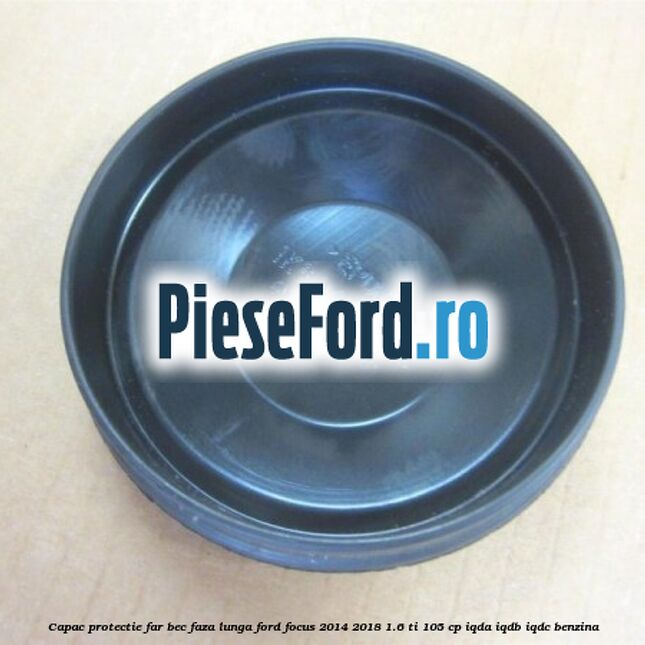 Capac protectie far bec faza lunga Ford Focus 2014-2018 1.6 Ti 105 cp Capac protectie far bec faza lunga Ford Focus 2014-2018 1.6 Ti 105 cp IQDA, IQDB, IQDC benzina