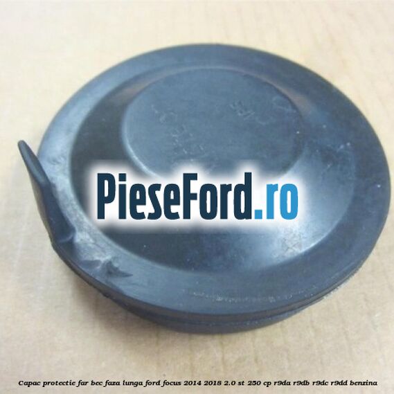 Capac protectie far bec faza lunga Ford Focus 2014-2018 2.0 ST 250 cp Capac protectie far bec faza lunga Ford Focus 2014-2018 2.0 ST 250 cp R9DA, R9DB, R9DC, R9DD benzina