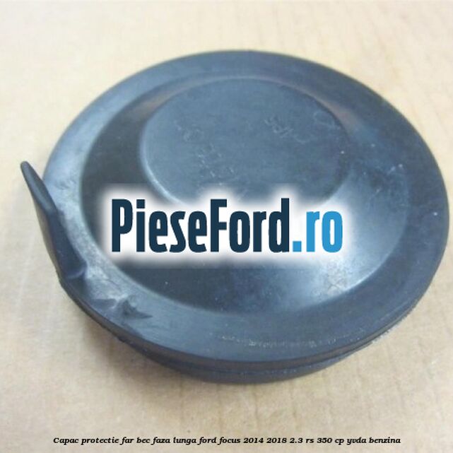 Capac protectie far bec faza lunga Ford Focus 2014-2018 2.3 RS 350 cp YVDA benzina