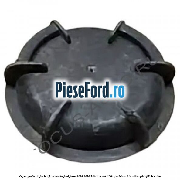 Capac protectie far bec faza scurta Ford Focus 2014-2018 1.0 EcoBoost 100 cp