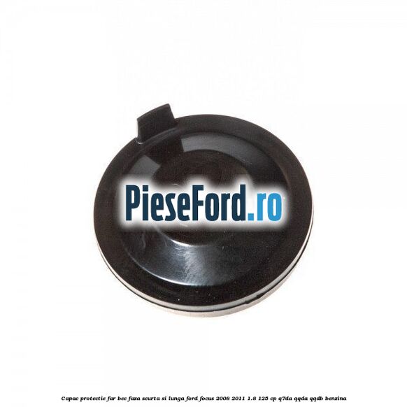 Capac protectie far bec faza scurta si lunga Ford Focus 2008-2011 1.8 125 cp Capac protectie far bec faza scurta si lunga Ford Focus 2008-2011 1.8 125 cp Q7DA, QQDA, QQDB benzina