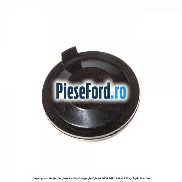 Capac protectie far bec faza scurta si lunga Ford Focus 2008-2011 2.5 ST 225 cp HYDA benzina