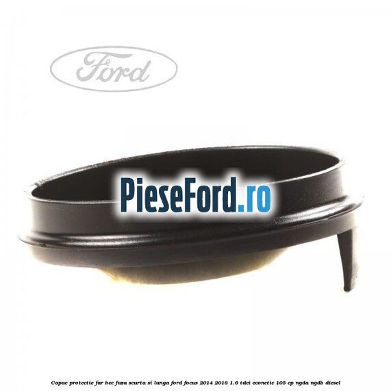 Capac protectie far bec faza scurta si lunga Ford Focus 2014-2018 1.6 TDCi ECOnetic 105 cp Capac protectie far bec faza scurta si lunga Ford Focus 2014-2018 1.6 TDCi ECOnetic 105 cp NGDA, NGDB diesel