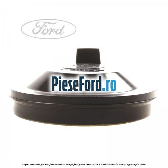 Capac protectie far bec faza scurta si lunga Ford Focus 2014-2018 1.6 TDCi ECOnetic 105 cp Capac protectie far bec faza scurta si lunga Ford Focus 2014-2018 1.6 TDCi ECOnetic 105 cp NGDA, NGDB diesel
