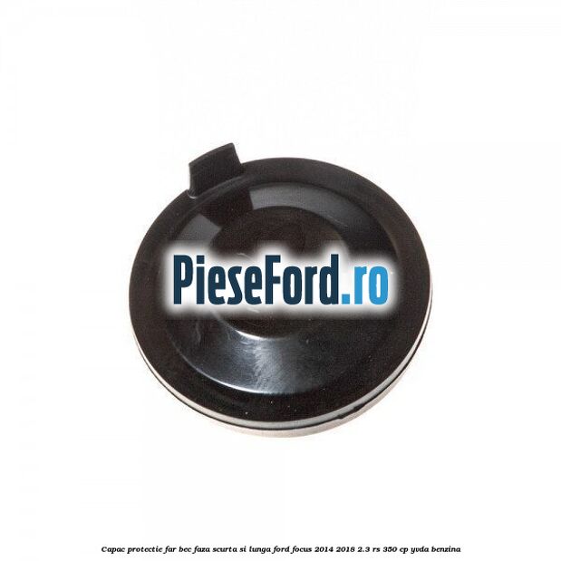 Capac protectie far bec faza scurta si lunga Ford Focus 2014-2018 2.3 RS 350 cp YVDA benzina