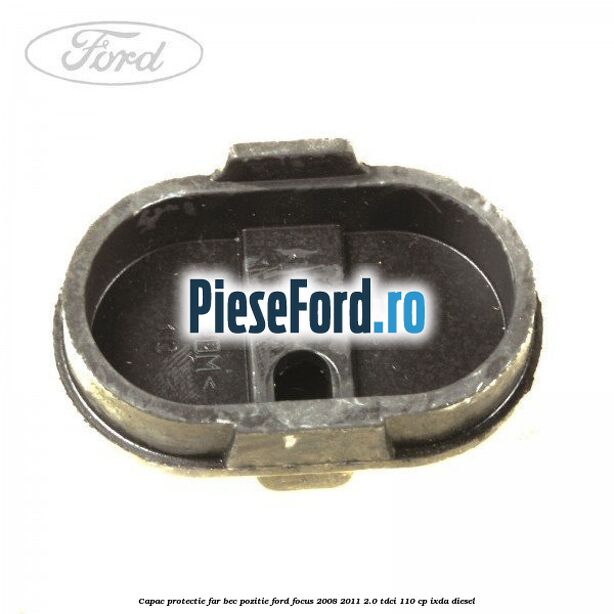 Capac protectie far bec pozitie Ford Focus 2008-2011 2.0 TDCi 110 cp IXDA diesel
