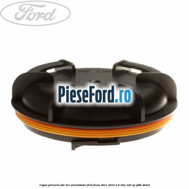 Capac protectie far bec semnalizare Ford Focus 2011-2014 2.0 TDCi 140 cp Capac protectie far bec semnalizare Ford Focus 2011-2014 2.0 TDCi 140 cp UFDB diesel