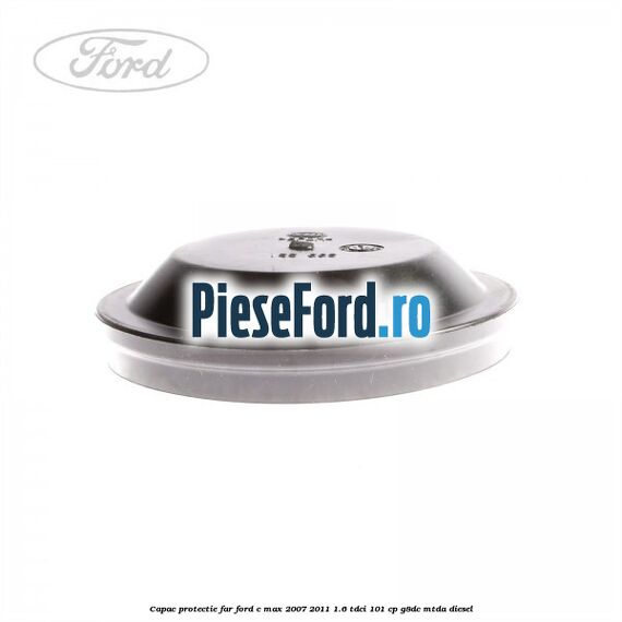 Capac protectie far Ford C-Max 2007-2011 1.6 TDCi 101 cp Capac protectie far Ford C-Max 2007-2011 1.6 TDCi 101 cp G8DC, MTDA diesel