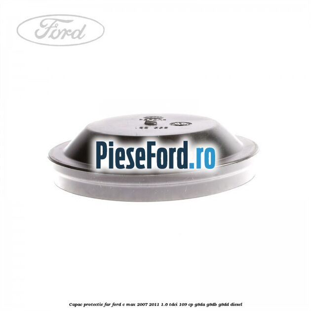 Capac protectie far Ford C-Max 2007-2011 1.6 TDCi 109 cp G8DA, G8DB, G8DD diesel
