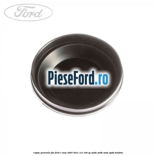 Capac protectie far Ford C-Max 2007-2011 2.0 145 cp AODA, AODB, AODE, SYDA benzina