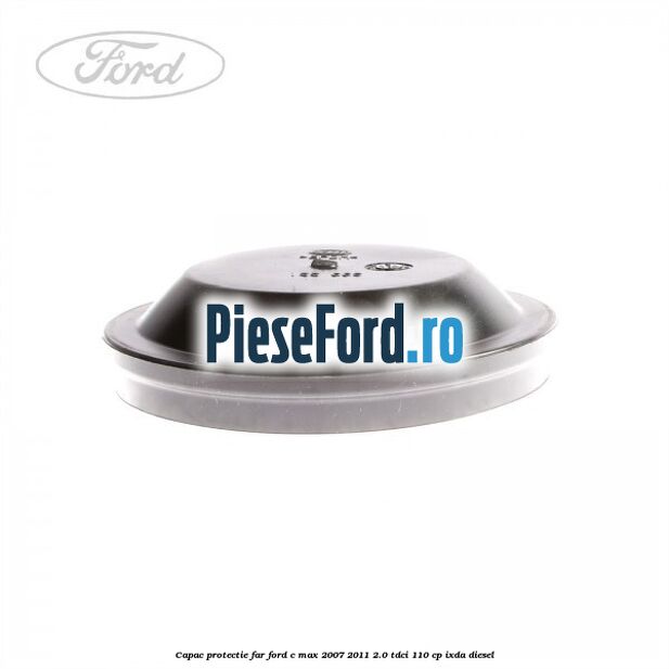 Capac protectie far Ford C-Max 2007-2011 2.0 TDCi 110 cp IXDA diesel