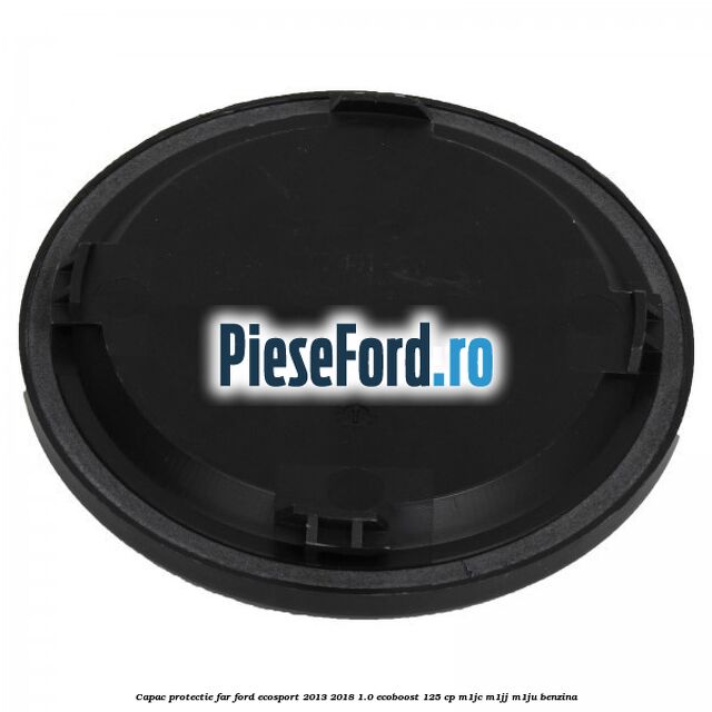 Capac protectie far Ford EcoSport 2013-2018 1.0 EcoBoost 125 cp M1JC, M1JJ, M1JU benzina