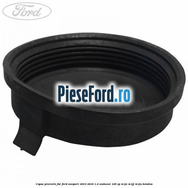 Capac protectie far Ford EcoSport 2013-2018 1.0 EcoBoost 125 cp M1JC, M1JJ, M1JU benzina