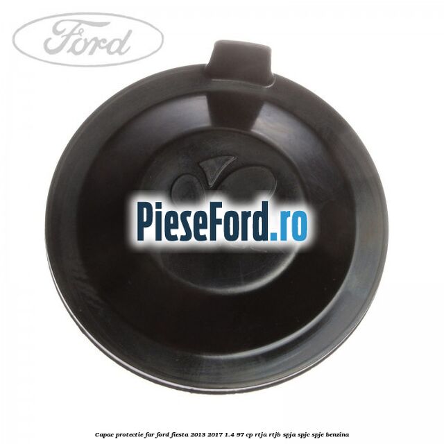 Capac protectie far Ford Fiesta 2013-2017 1.4 97 cp RTJA, RTJB, SPJA, SPJC, SPJE benzina