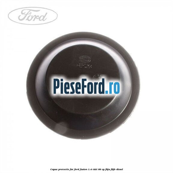 Capac protectie far Ford Fusion 1.4 TDCi 68 cp F6JA, F6JB diesel