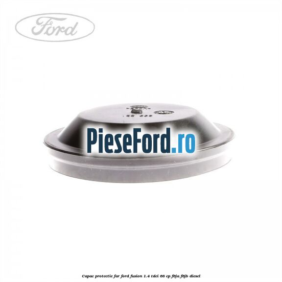 Capac protectie far Ford Fusion 1.4 TDCi 68 cp Capac protectie far Ford Fusion 1.4 TDCi 68 cp F6JA, F6JB diesel