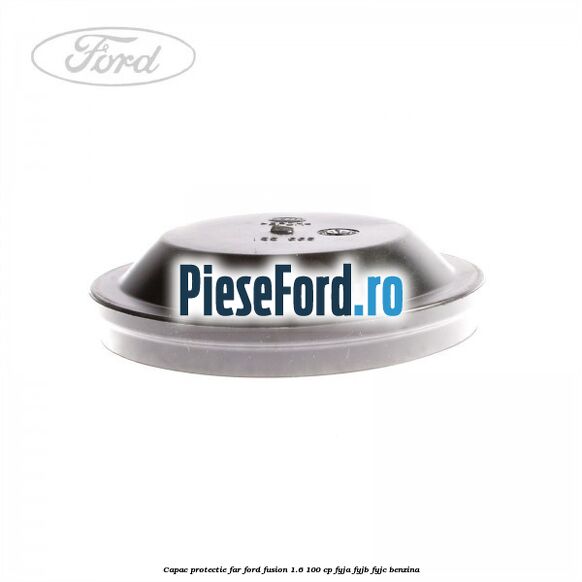 Capac protectie far Ford Fusion 1.6 100 cp FYJA, FYJB, FYJC benzina