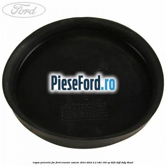 Capac protectie far Ford Tourneo Custom 2014-2018 2.2 TDCi 100 cp DRF4, DRFF, DRFG diesel