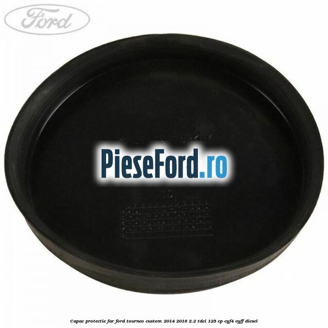 Capac protectie far Ford Tourneo Custom 2014-2018 2.2 TDCi 125 cp CYF4, CYFF diesel