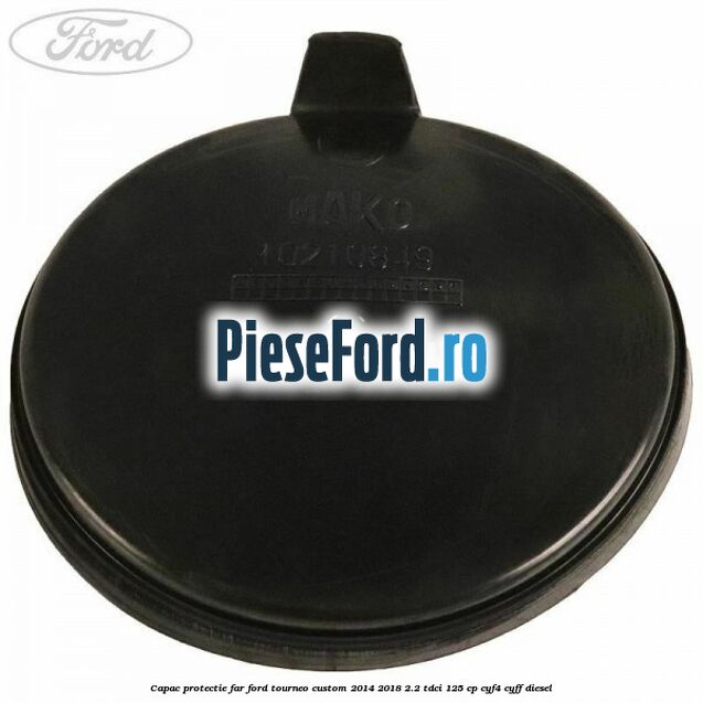Capac protectie far Ford Tourneo Custom 2014-2018 2.2 TDCi 125 cp CYF4, CYFF diesel