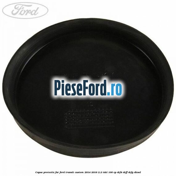 Capac protectie far Ford Transit Custom 2014-2018 2.2 TDCi 100 cp DRF4, DRFF, DRFG diesel