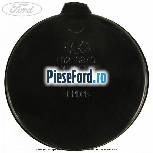 Capac protectie far Ford Transit Custom 2014-2018 2.2 TDCi 155 cp Capac protectie far Ford Transit Custom 2014-2018 2.2 TDCi 155 cp CVFF diesel