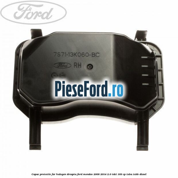 Capac protectie far halogen dreapta Ford Mondeo 2008-2014 2.0 TDCi 163 cp Capac protectie far halogen dreapta Ford Mondeo 2008-2014 2.0 TDCi 163 cp TXBA, TXBB diesel