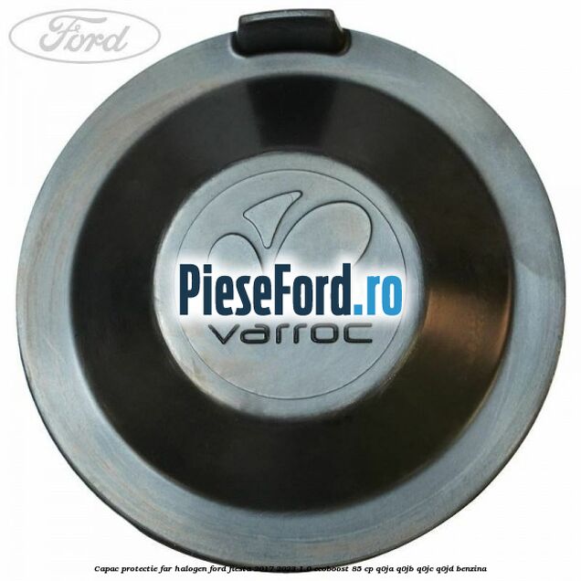 Capac protectie far halogen Ford Fiesta 2017-2023 1.0 EcoBoost 85 cp Q0JA, Q0JB, Q0JC, Q0JD benzina