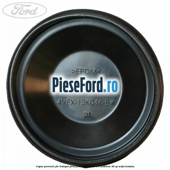 Capac protectie far halogen Ford Fiesta 2017-2023 1.0 EcoBoost 95 cp M0JA benzina