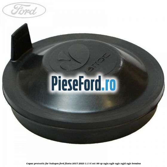 Capac protectie far halogen Ford Fiesta 2017-2023 1.1 Ti-VCT 86 cp XYJA, XYJB, XYJC, XYJD, XYJE benzina