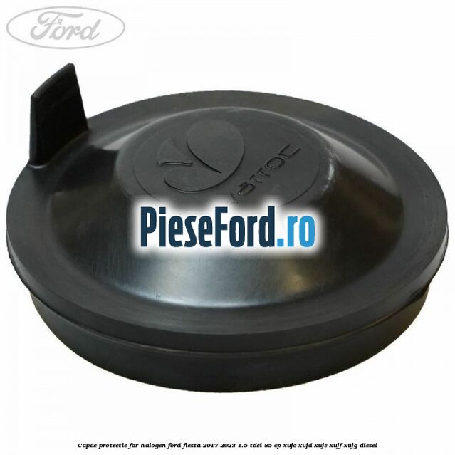 Capac protectie far halogen Ford Fiesta 2017-2023 1.5 TDCi 85 cp XUJC, XUJD, XUJE, XUJF, XUJG diesel