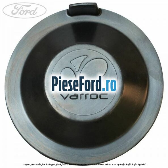 Capac protectie far halogen Ford Fiesta Active 2018-2023 1.0 EcoBoost mHEV 125 cp Capac protectie far halogen Ford Fiesta Active 2018-2023 1.0 EcoBoost mHEV 125 cp B7JA, B7JB, B7JC Hybrid