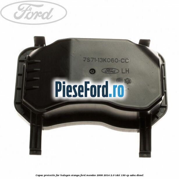 Capac protectie far halogen stanga Ford Mondeo 2008-2014 2.0 TDCi 130 cp AZBA diesel
