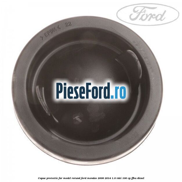 Capac protectie far model rotund Ford Mondeo 2008-2014 1.8 TDCi 100 cp FFBA diesel