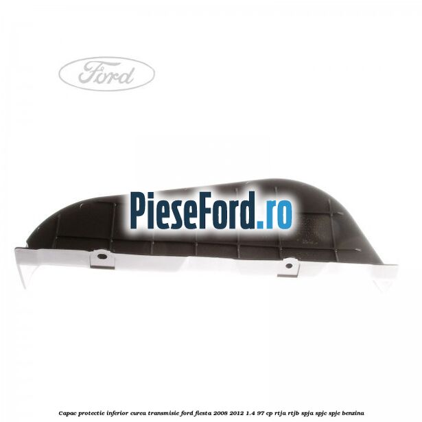 Capac protectie inferior curea transmisie Ford Fiesta 2008-2012 1.4 97 cp RTJA, RTJB, SPJA, SPJC, SPJE benzina