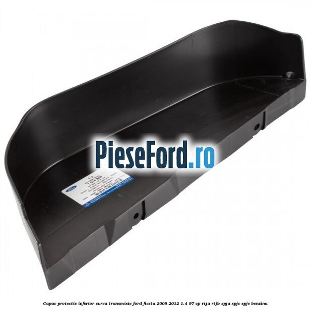 Capac protectie inferior curea transmisie Ford Fiesta 2008-2012 1.4 97 cp RTJA, RTJB, SPJA, SPJC, SPJE benzina