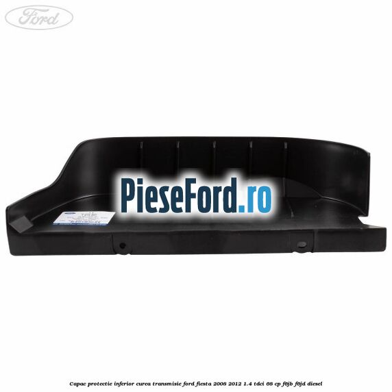 Capac protectie inferior curea transmisie Ford Fiesta 2008-2012 1.4 TDCi 68 cp F6JB, F6JD diesel