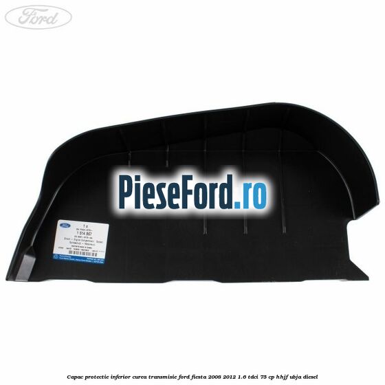 Capac protectie inferior curea transmisie Ford Fiesta 2008-2012 1.6 TDCi 75 cp HHJF, UBJA diesel