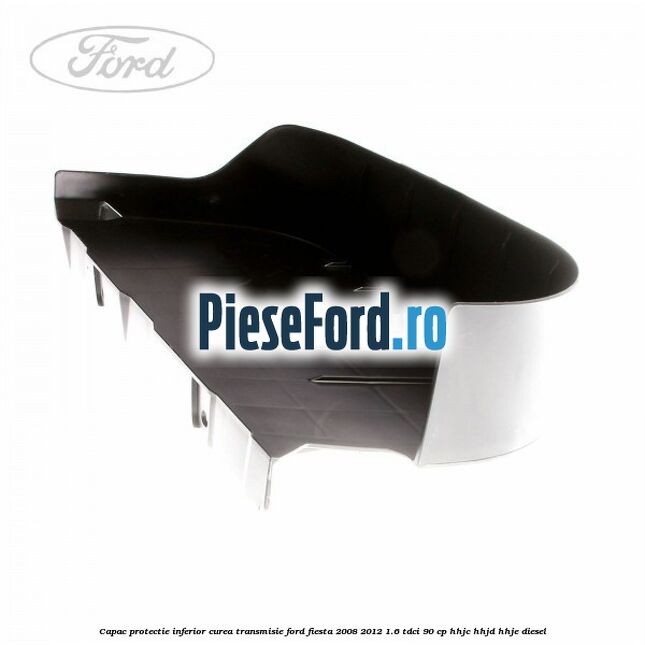 Capac protectie inferior curea transmisie Ford Fiesta 2008-2012 1.6 TDCi 90 cp Capac protectie inferior curea transmisie Ford Fiesta 2008-2012 1.6 TDCi 90 cp HHJC, HHJD, HHJE diesel