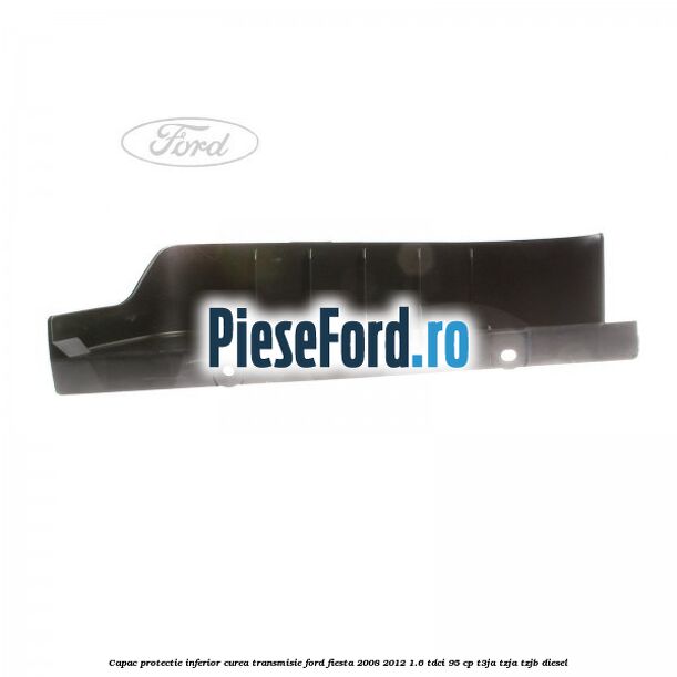 Capac protectie inferior curea transmisie Ford Fiesta 2008-2012 1.6 TDCi 95 cp T3JA, TZJA, TZJB diesel