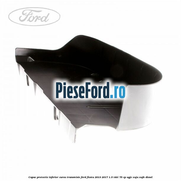 Capac protectie inferior curea transmisie Ford Fiesta 2013-2017 1.5 TDCi 75 cp Capac protectie inferior curea transmisie Ford Fiesta 2013-2017 1.5 TDCi 75 cp UGJC, XUJA, XUJB diesel