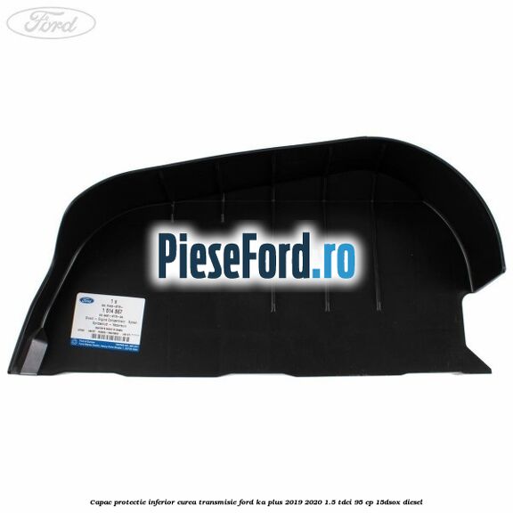 Capac protectie inferior curea transmisie Ford Ka plus 2019-2020 1.5 TDCI 95 cp 15DSOX diesel