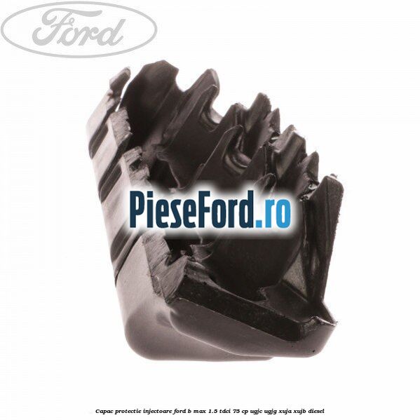 Capac protectie injectoare Ford B-Max 1.5 TDCi 75 cp UGJC, UGJG, XUJA, XUJB diesel