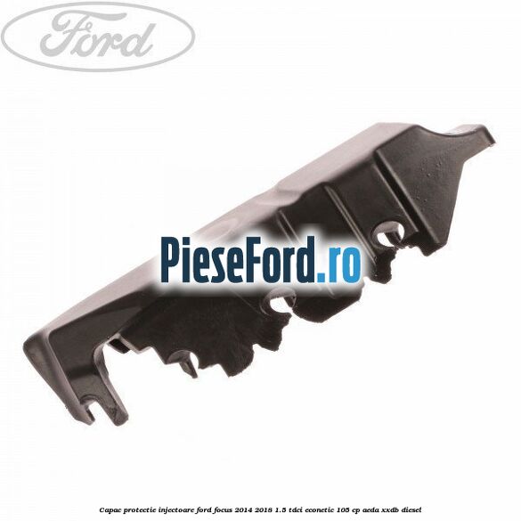 Capac protectie injectoare Ford Focus 2014-2018 1.5 TDCi ECOnetic 105 cp Capac protectie injectoare Ford Focus 2014-2018 1.5 TDCi ECOnetic 105 cp AEDA, XXDB diesel