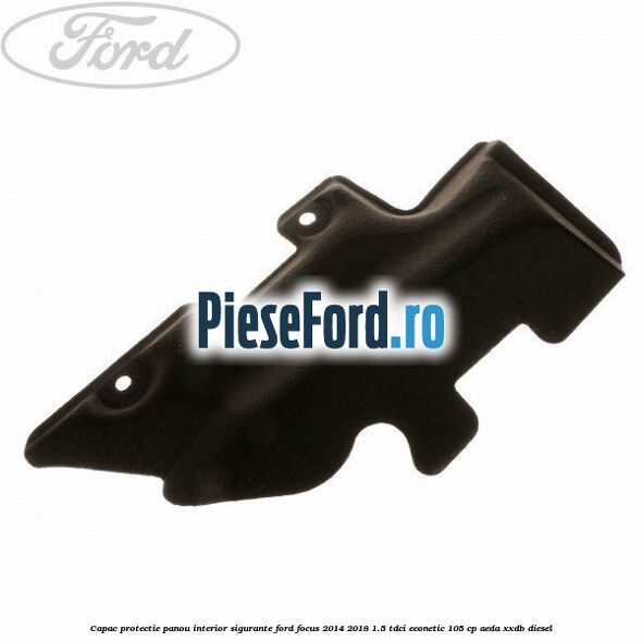 Capac protectie panou interior sigurante Ford Focus 2014-2018 1.5 TDCi ECOnetic 105 cp