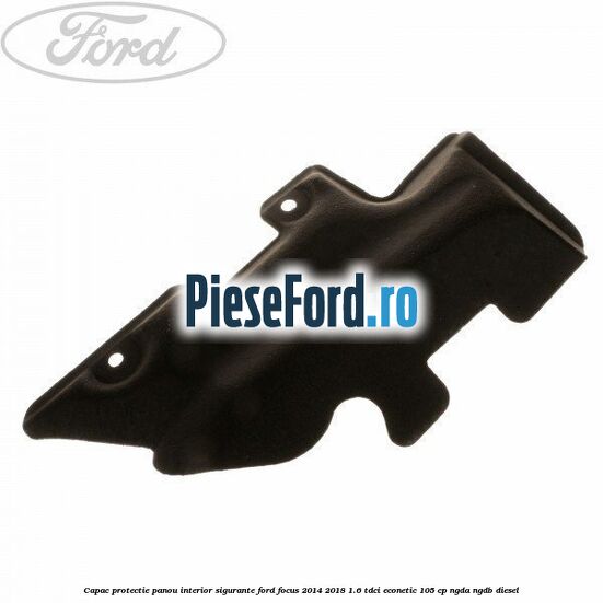Capac protectie panou interior sigurante Ford Focus 2014-2018 1.6 TDCi ECOnetic 105 cp